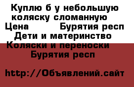 Куплю б у небольшую коляску сломанную. › Цена ­ 300 - Бурятия респ. Дети и материнство » Коляски и переноски   . Бурятия респ.
